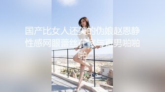 国产比女人还美的伪娘赵恩静性感网眼蕾丝在家与直男啪啪啪