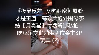 《极品反差✅女神泄密》露脸才是王道！高颜美鲍外围绿茶婊【月亮猫】付费解锁私拍，吃鸡足交啪啪供两位金主3P玩弄 (2)