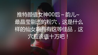 推特颜值女神00后～韵儿~ 最晶莹剔透的粉穴，这是什么样的仙女啊拥有这等佳品，这穴应该值十万吧！