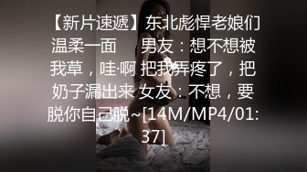 【新片速遞】东北彪悍老娘们温柔一面❤️男友：想不想被我草，哇·啊 把我弄疼了，把奶子漏出来 女友：不想，要脱你自己脱~[14M/MP4/01:37]