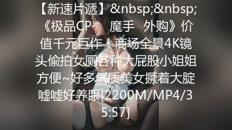 【新速片遞】&nbsp;&nbsp;《极品CP☀️魔手☛外购》价值千元巨作！商场全景4K镜头偸拍女厕各种大屁股小姐姐方便~好多气质美女撅着大腚嘘嘘好养眼[2200M/MP4/35:57]