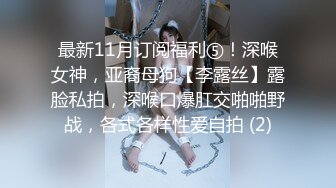 最新11月订阅福利⑤！深喉女神，亚裔母狗【李露丝】露脸私拍，深喉口爆肛交啪啪野战，各式各样性爱自拍 (2)