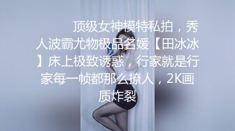 ⚫️⚫️顶级女神模特私拍，秀人波霸尤物极品名媛【田冰冰】床上极致诱惑，行家就是行家每一帧都那么撩人，2K画质炸裂