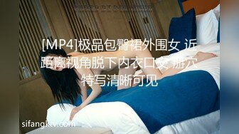 [MP4]极品包臀裙外围女 近距离视角脱下内衣口交 掰穴特写清晰可见