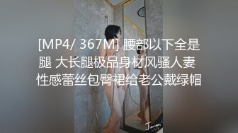 [MP4/ 367M] 腰部以下全是腿 大长腿极品身材风骚人妻 性感蕾丝包臀裙给老公戴绿帽