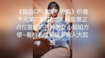 《极品CP⭐魔手☛外购》价值千元某厂职工女厕_所全景正点位置偸拍各种美女小姐姐方便~看脸看双洞超多诱人大屁股