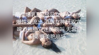 最美爆乳E奶极品女神Ailen火爆性爱流出 酒醉女神玩双穴 啤酒瓶插穴迷醉浪叫 无套爆操 爆美艳崩坏