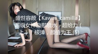 盛世容颜【Kawaii_camilla】超级女神自慰喷水，超给力（上）！核弹，颜值为王 (5)