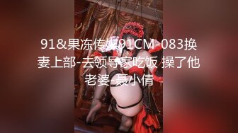 91&果冻传媒91CM-083换妻上部-去领导家吃饭 操了他老婆-聂小倩