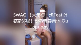 SWAG 《大年初一炮Feat.外婆家邻居》粉嫩青春肉体 Ouopuppy