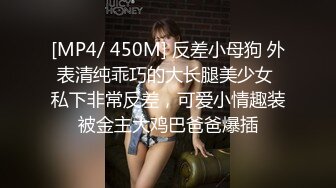 [MP4/ 450M] 反差小母狗 外表清纯乖巧的大长腿美少女 私下非常反差，可爱小情趣装被金主大鸡巴爸爸爆插