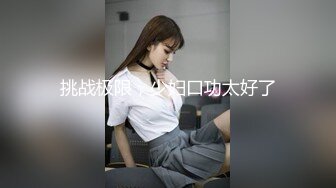 挑战极限，少妇口功太好了