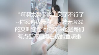 “啊啊太爽了爽上天了不行了~你忍着我慢点！”被无套怼的爽叫连连上位骑乘超猛哥们有点受不口爆白虎鲍鱼超嫩