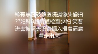 稀有黑客破解医院摄像头偷拍??妇科B超阴道检查少妇 笑着进去被超长设备插入捂着逼瘸着走出来