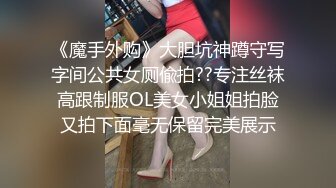 《魔手外购》大胆坑神蹲守写字间公共女厕偸拍??专注丝袜高跟制服OL美女小姐姐拍脸又拍下面毫无保留完美展示