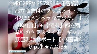 FC2PPV 2578614 【個撮】都立商業科のクラスメイト、不思議メンヘラな美少女。【4K画質】＋【個撮】都立商業科のクラスメイト、ギャル系巨乳娘サポート【4K画質60fps】★7.7GB★