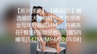 【新片速遞】 【精品CD】精选偷拍大神商城抄底 性感美女与年轻靓丽MM❤️内裤夹在F臀里P股部分透明的蕾S内爆毛[542M/MP4/00:05:08]