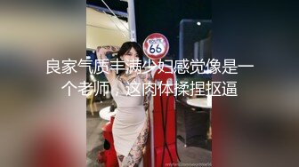 良家气质丰满少妇感觉像是一个老师，这肉体揉捏抠逼