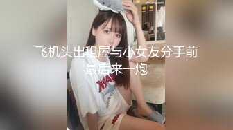 飞机头出租屋与小女友分手前最后来一炮