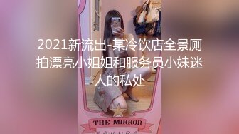 2021新流出-某冷饮店全景厕拍漂亮小姐姐和服务员小妹迷人的私处