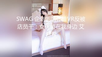 SWAG 企划剧情体验VR反被店员干：女优躺在我身边 艾希希