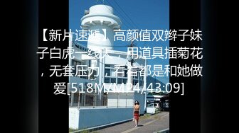 【新片速遞】高颜值双辫子妹子白虎一线天，用道具插菊花，无套压力，看着都是和她做爱[518M/MP4/43:09]