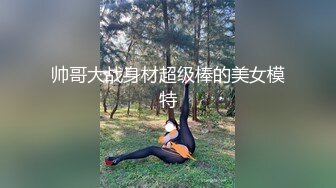 帅哥大战身材超级棒的美女模特