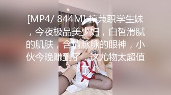 [MP4/ 844M] 搞兼职学生妹，今夜极品美少妇，白皙滑腻的肌肤，含情脉脉的眼神，小伙今晚赚到了，这尤物太超值了