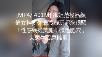 [MP4/ 401M] 御姐范極品顏值女神！外表冷豔玩起來很騷！性感網襪美腿，微毛肥穴，大黑牛假屌輪番上