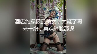 酒店约操极品美女，太骚了再来一炮，喜欢骑脸舔逼