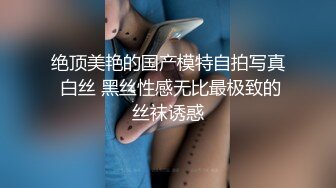 绝顶美艳的国产模特自拍写真 白丝 黑丝性感无比最极致的丝袜诱惑