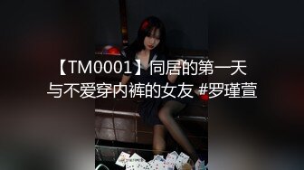 【TM0001】同居的第一天 与不爱穿内裤的女友 #罗瑾萱