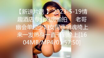 【新速片遞 】 2023-5-19情趣酒店专业炮房偷拍❤️老哥幽会单位少妇女同事销魂椅上来一发热身一直干到晚上[1604MB/MP4/01:57:50]