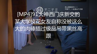 [MP4]91大神西门庆新交的某大学校花女友自称没被这么大的肉棒插过极品吊带黑丝高跟