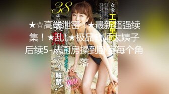 ★☆高端泄密☆★最新超强续集！★乱L★极品教师大姨子后续5-从厨房操到卧室每个角落