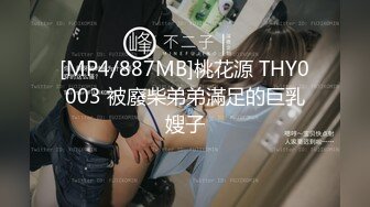 [MP4/887MB]桃花源 THY0003 被廢柴弟弟滿足的巨乳嫂子