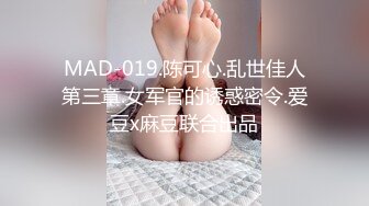 MAD-019.陈可心.乱世佳人第三章.女军官的诱惑密令.爱豆x麻豆联合出品