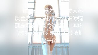 ❤️爆操高冷反差女❤️美人胚反差婊，高冷校园女神被添狗翻身爆操，高冷给谁看！叫床骚的不是一般 越用力操她她越兴奋