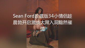 Sean Ford珍藏版34小情侣趁晨勃开启激战大屌入洞黯然催情