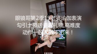 眼镜哥第2季19老婆瑜伽表演勾引土豪送道具礼物,高难度动作一般人做不出来！