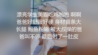 漂亮学生美眉吃鸡啪啪 啊啊爸爸好舒服好硬 身材苗条大长腿 鲍鱼粉嫩 被大叔操的爸爸叫不停 最后射了一肚皮