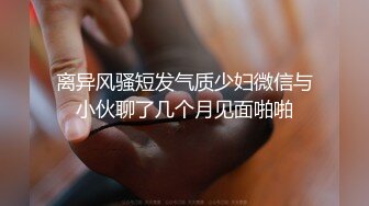 离异风骚短发气质少妇微信与小伙聊了几个月见面啪啪