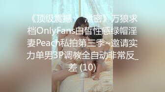 《顶级震撼㊙️泄密》万狼求档OnlyFans白皙性感绿帽淫妻Peach私拍第三季~邀请实力单男3P调教全自动非常反_差 (10)