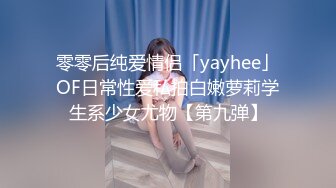 零零后纯爱情侣「yayhee」OF日常性爱私拍白嫩萝莉学生系少女尤物【第九弹】