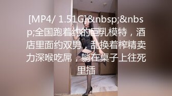 [MP4/ 1.51G]&nbsp;&nbsp;全国跑着约的巨乳模特，酒店里面约双男，乱换着榨精卖力深喉吃屌，躺在桌子上往死里插