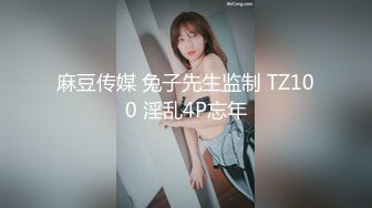 麻豆传媒 兔子先生监制 TZ100 淫乱4P忘年