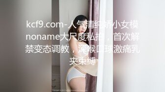 kcf9.com-人气清纯娇小女模noname大尺度私拍，首次解禁变态调教，深喉口球激痛乳夹束缚