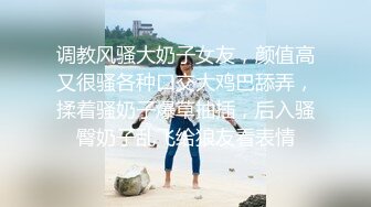 调教风骚大奶子女友，颜值高又很骚各种口交大鸡巴舔弄，揉着骚奶子爆草抽插，后入骚臀奶子乱飞给狼友看表情