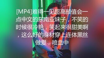 [MP4]难得一见超高颜值会一点中文的东南亚妹子，不笑的时候很冷艳，笑起来很甜美啊，这么好的身材穿上连体黑丝做爱，喷血中