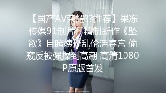 【国产AV荣耀??推荐】果冻传媒91制片厂精制新作《坠欲》目睹姨侄乱伦活春宫 偷窥反被强操到高潮 高清1080P原版首发